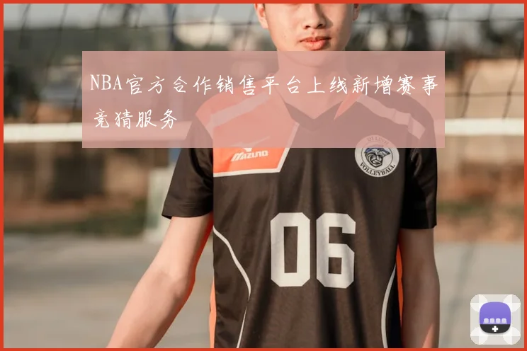 NBA官方合作销售平台上线新增赛事竞猜服务