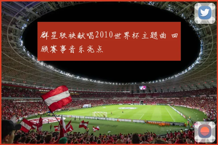 群星联袂献唱2010世界杯主题曲 回顾赛事音乐亮点