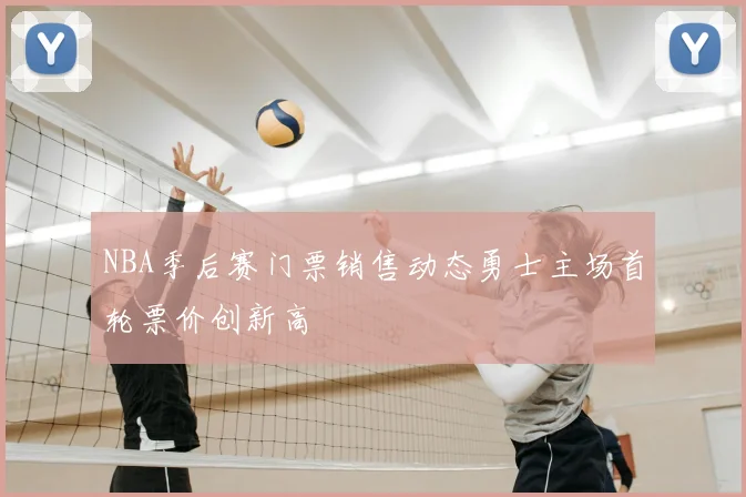 NBA季后赛门票销售动态勇士主场首轮票价创新高
