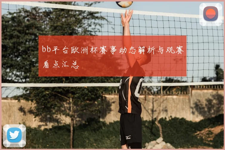 bb平台欧洲杯赛事动态解析与观赛看点汇总