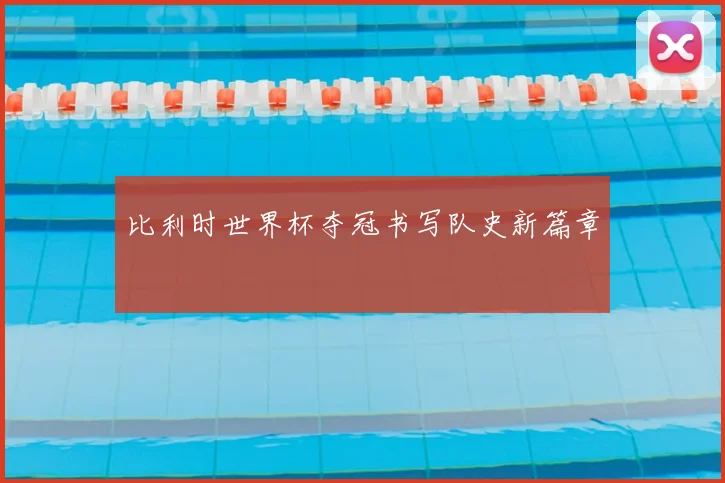 比利时世界杯夺冠书写队史新篇章