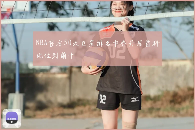 NBA官方50大巨星排名中乔丹居首科比位列前十