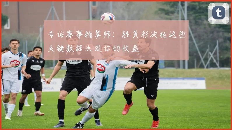 专访赛事精算师:胜负彩次轮这些关键数据决定你的收益