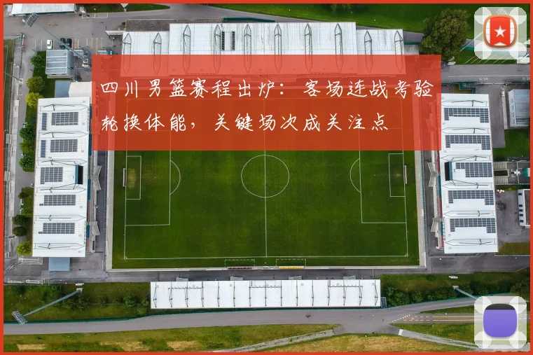 四川男篮赛程出炉：客场连战考验轮换体能，关键场次成关注点