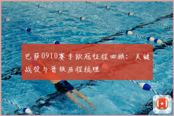 巴萨0910赛季欧冠征程回顾:关键战役与晋级历程梳理