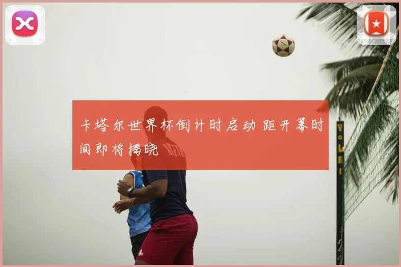 卡塔尔世界杯倒计时启动 距开幕时间即将揭晓