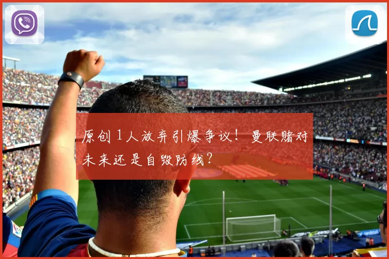 原创 1人放弃引爆争议！曼联赌对未来还是自毁防线？