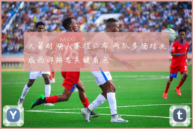 火箭对湖人赛程公布 两队多场对决成西部排名关键看点