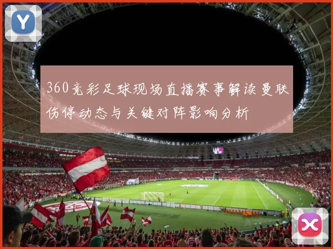 360竞彩足球现场直播赛事解读曼联伤停动态与关键对阵影响分析