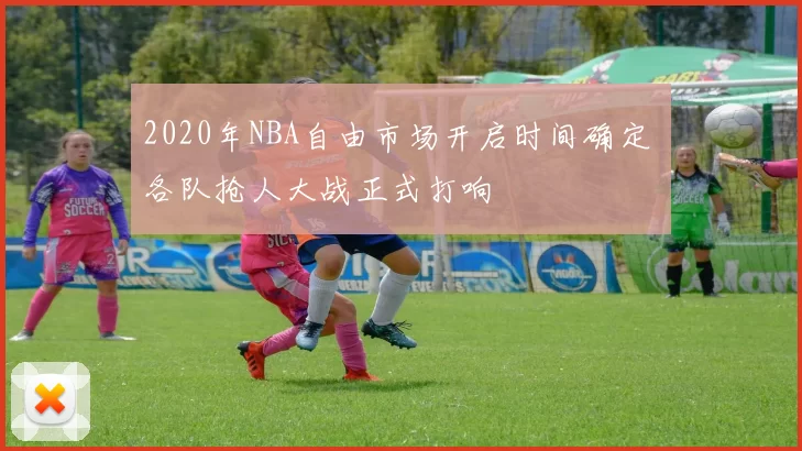 2020年NBA自由市场开启时间确定 各队抢人大战正式打响