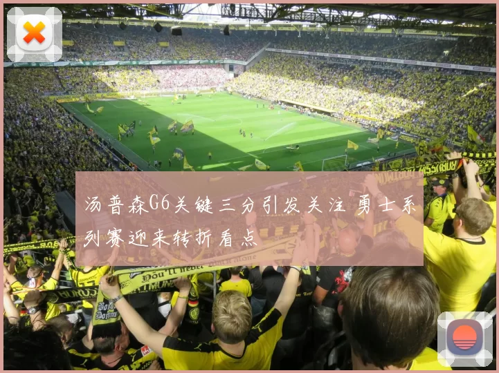 汤普森G6关键三分引发关注 勇士系列赛迎来转折看点