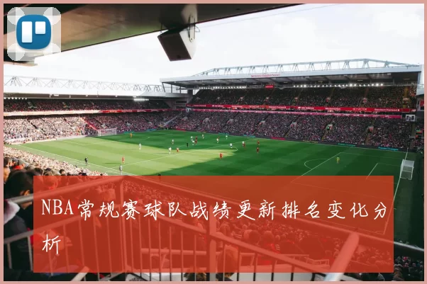 NBA常规赛球队战绩更新排名变化分析