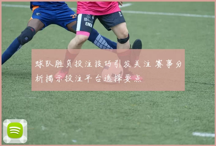 球队胜负投注技巧引发关注 赛事分析揭示投注平台选择要点