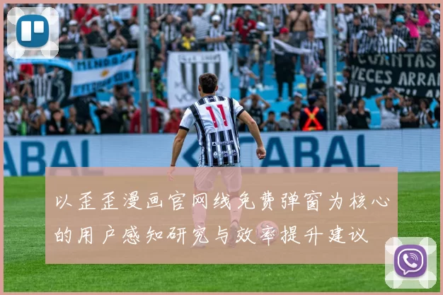 以歪歪漫画官网线免费弹窗为核心的用户感知研究与效率提升建议