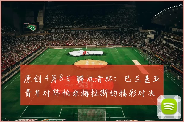 原创 4月8日 解放者杯：巴兰基亚青年对阵帕尔梅拉斯的精彩对决