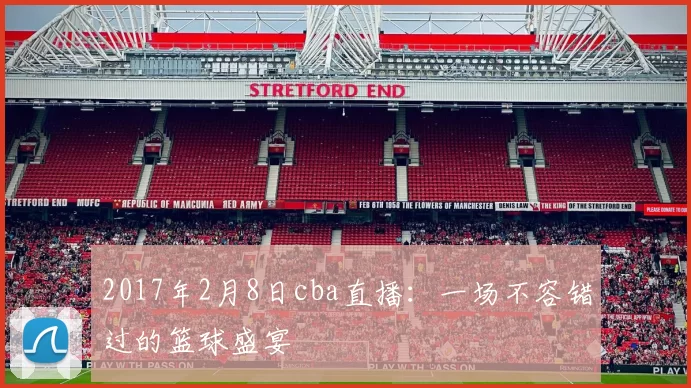 2017年2月8日cba直播：一场不容错过的篮球盛宴