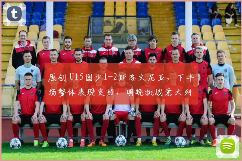 原创 U15国少1-2斯洛文尼亚，下半场整体表现良好，明晚挑战意大利