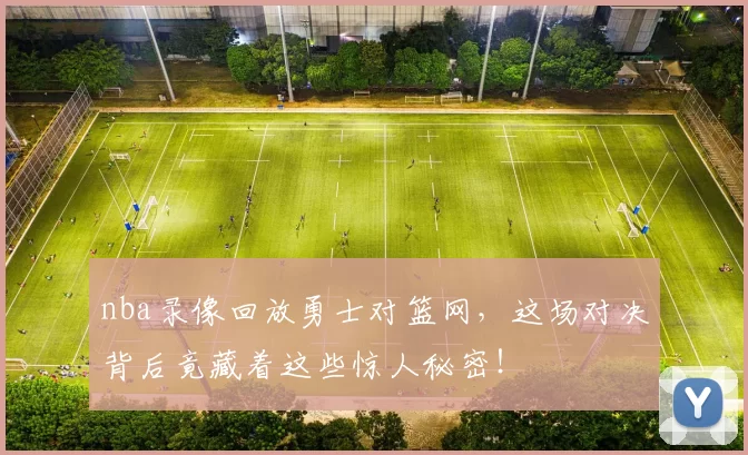 nba录像回放勇士对篮网，这场对决背后竟藏着这些惊人秘密！