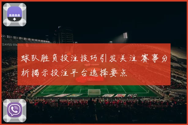 球队胜负投注技巧引发关注 赛事分析揭示投注平台选择要点