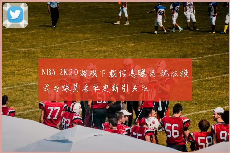 NBA 2K20游戏下载信息曝光 玩法模式与球员名单更新引关注