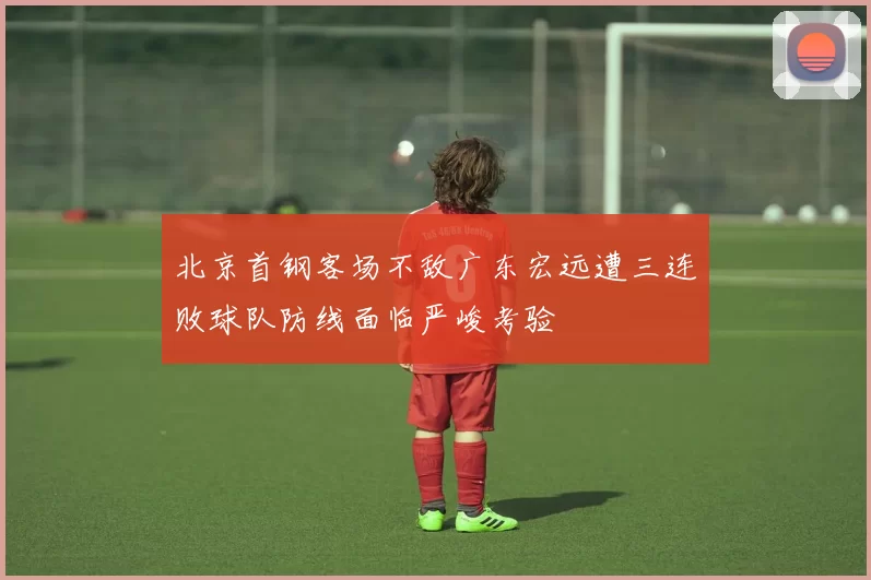 北京首钢客场不敌广东宏远遭三连败球队防线面临严峻考验