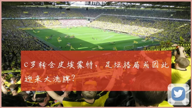 c罗转会皮埃蒙特,足坛格局或因此迎来大洗牌?