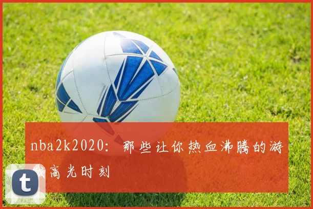 nba2k2020:那些让你热血沸腾的游戏高光时刻