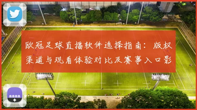 欧冠足球直播软件选择指南：版权渠道与观看体验对比及赛事入口影响