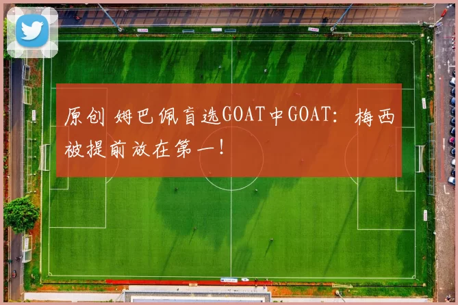 原创 姆巴佩盲选GOAT中GOAT：梅西被提前放在第一！