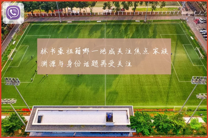 林书豪祖籍哪一地成关注焦点 家族渊源与身份话题再受关注